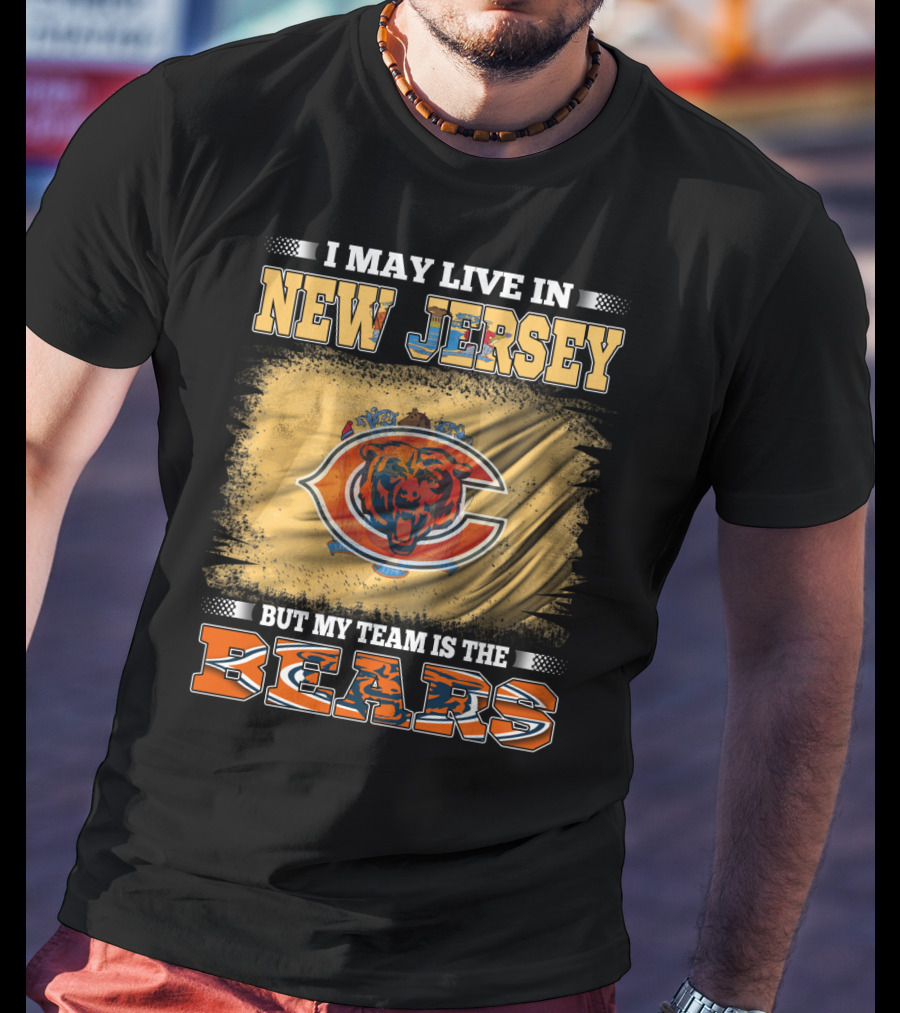I May Live In New Jersey But My Team Is The Bears Chicago Bears Fan Pride T-Shirt