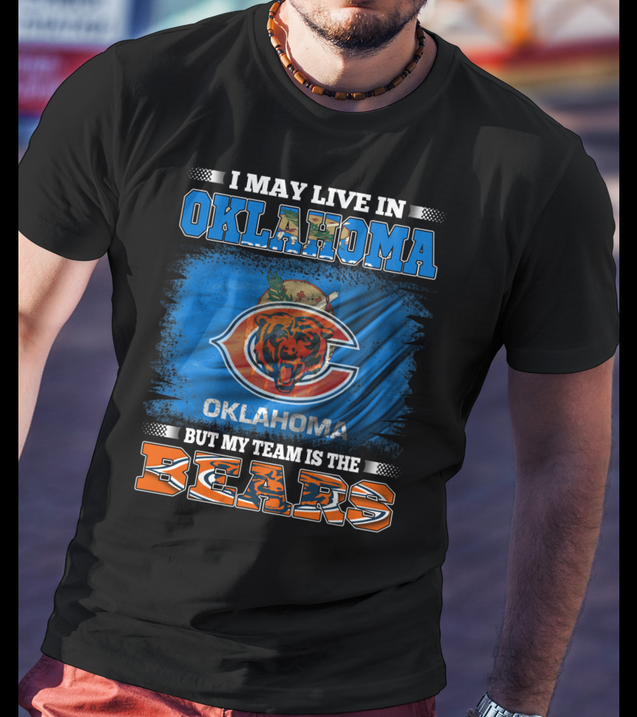 I May Live In Oklahoma But My Team Is The Bears Oklahoma Bears Fan Loyalty T-Shirt