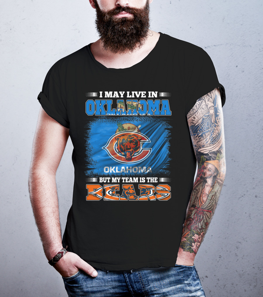 I May Live In Oklahoma But My Team Is The Bears Oklahoma Bears Fan Loyalty T-Shirt