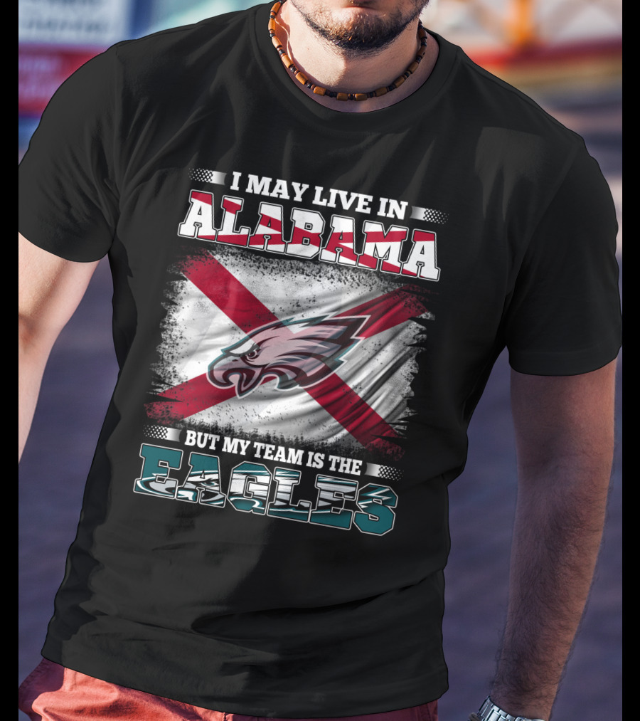I May Live In Alabama But My Team Is The Eagles T-Shirt
