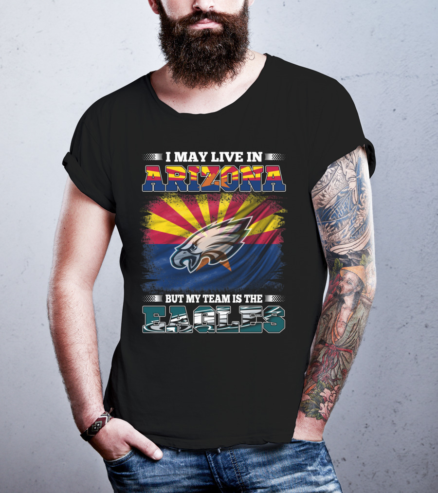 I May Live In Arizona But My Team Is The Eagles T-Shirt