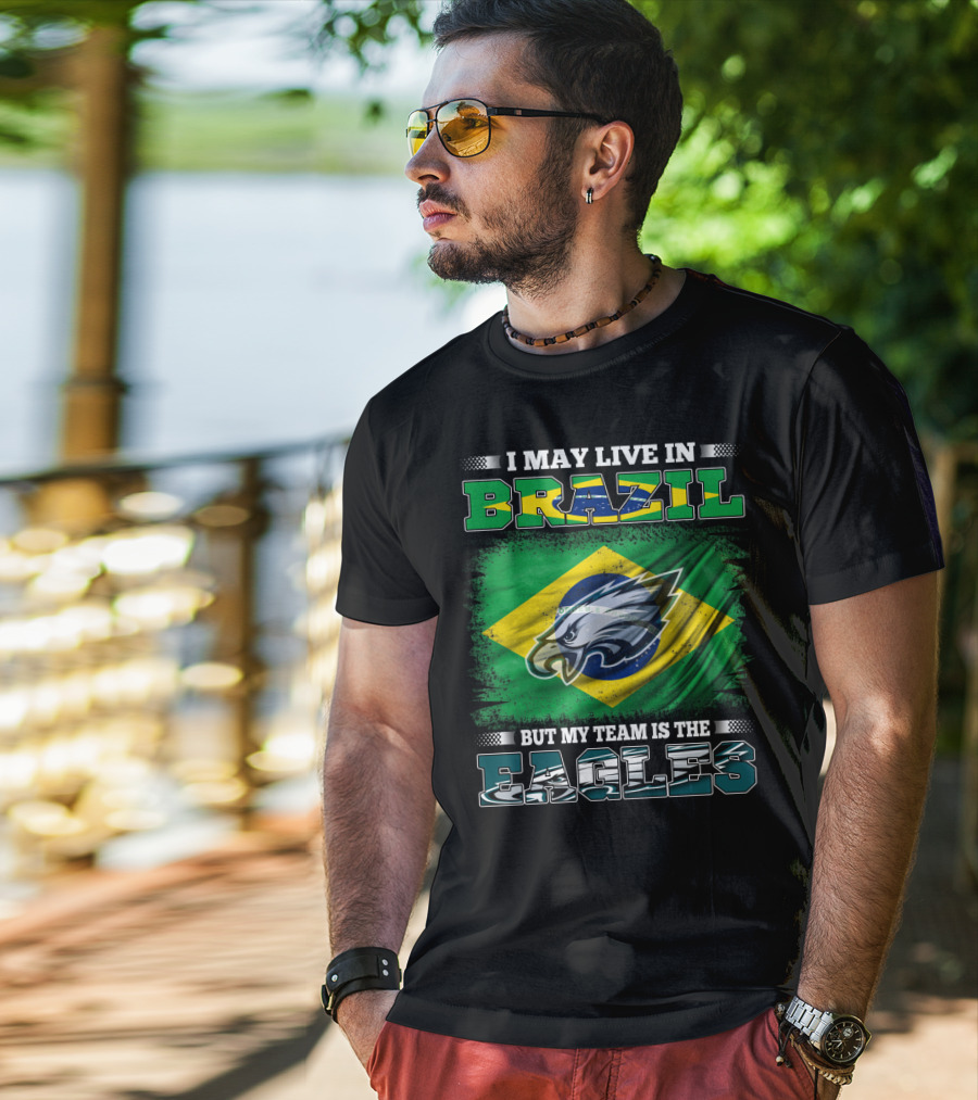 I May Live In Brazil But My Team Is The Eagles With Brazilian Flag And Eagle Emblem T-Shirt