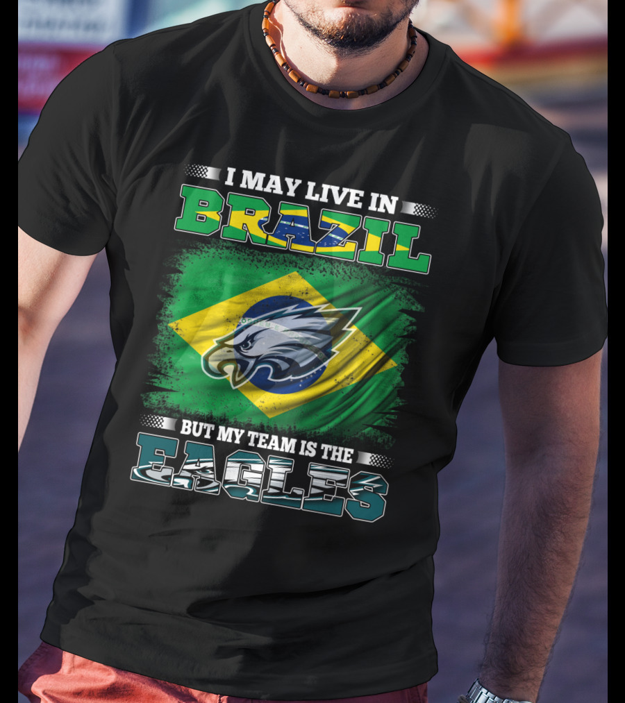 I May Live In Brazil But My Team Is The Eagles With Brazilian Flag And Eagle Emblem T-Shirt