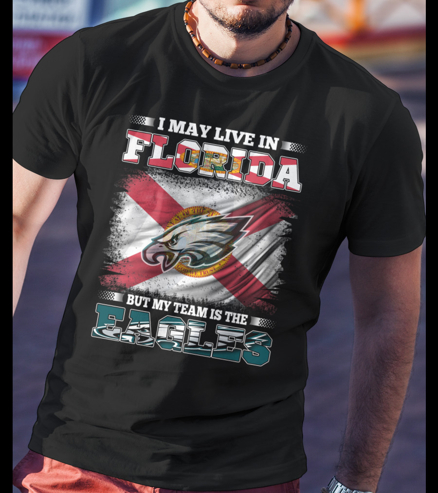 I May Live In Florida But My Team Is The Eagles Flag Edition T-Shirt