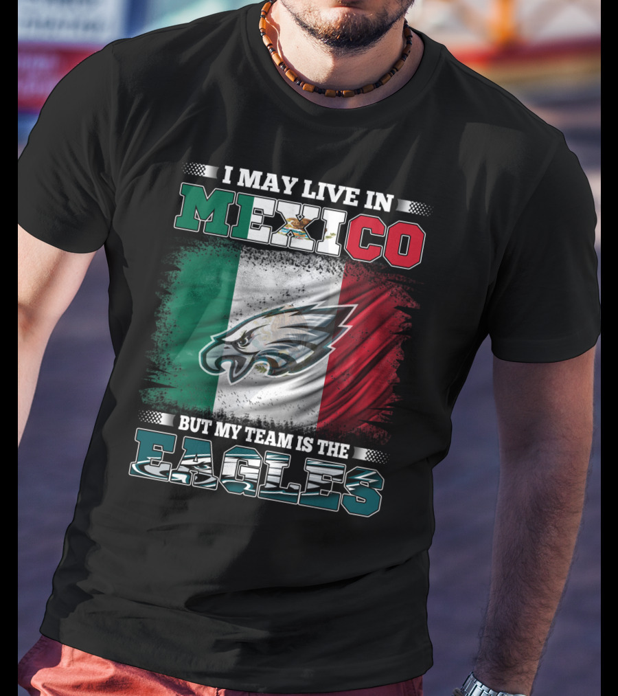 I May Live In Mexico But My Team Is The Eagles Mexico Flag Background T-Shirt
