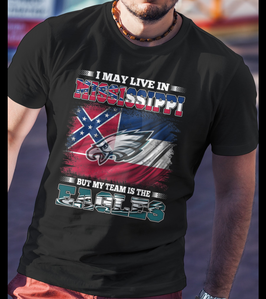 I May Live In Mississippi But My Team Is The Eagles T-Shirt