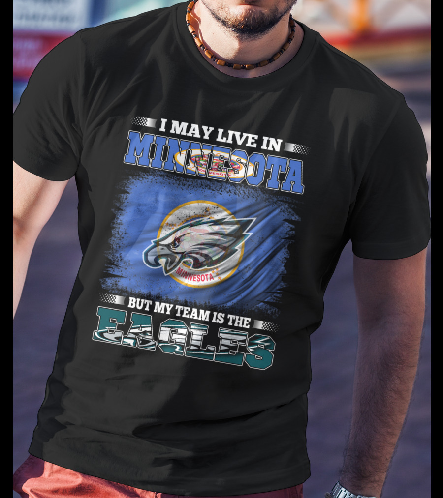 I May Live In Minnesota But My Team Is The Eagles T-Shirt