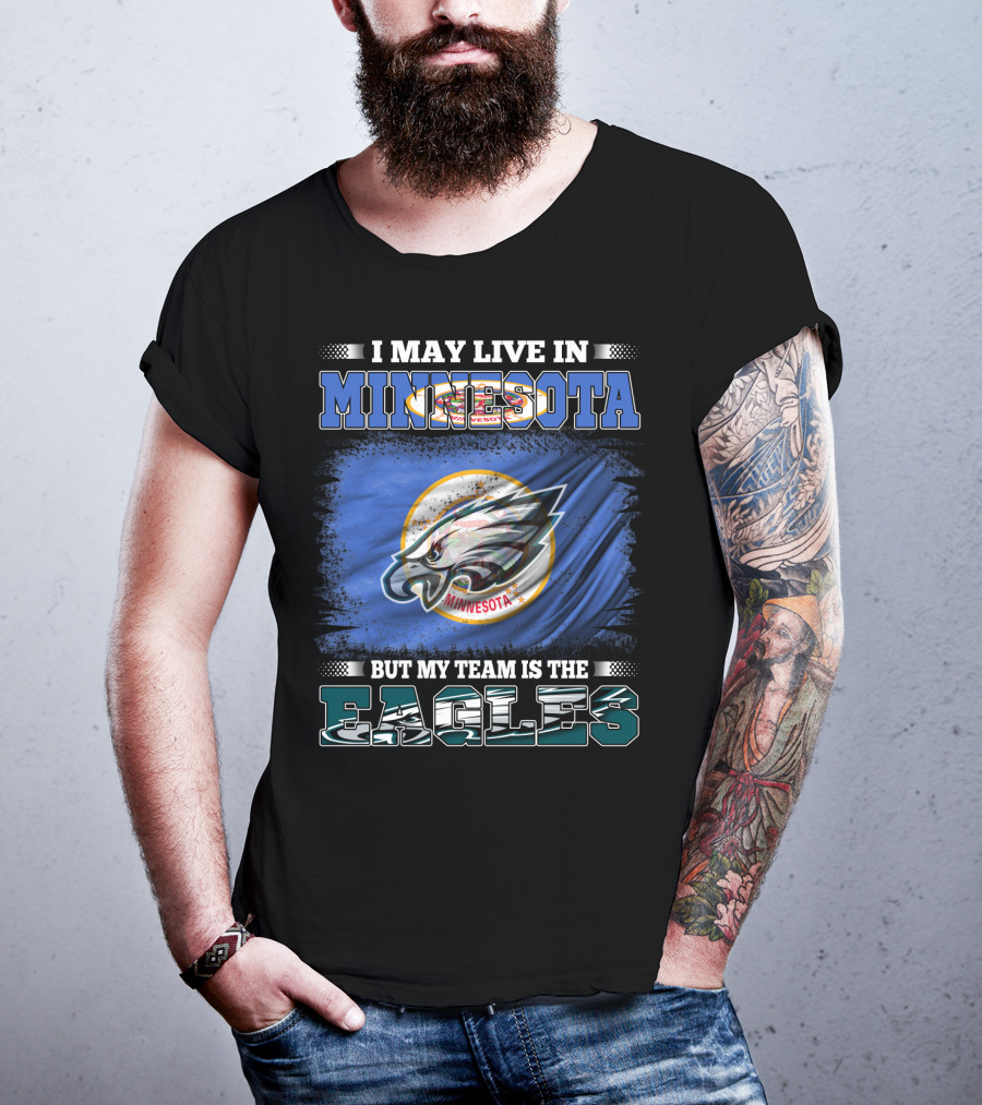 I May Live In Minnesota But My Team Is The Eagles T-Shirt