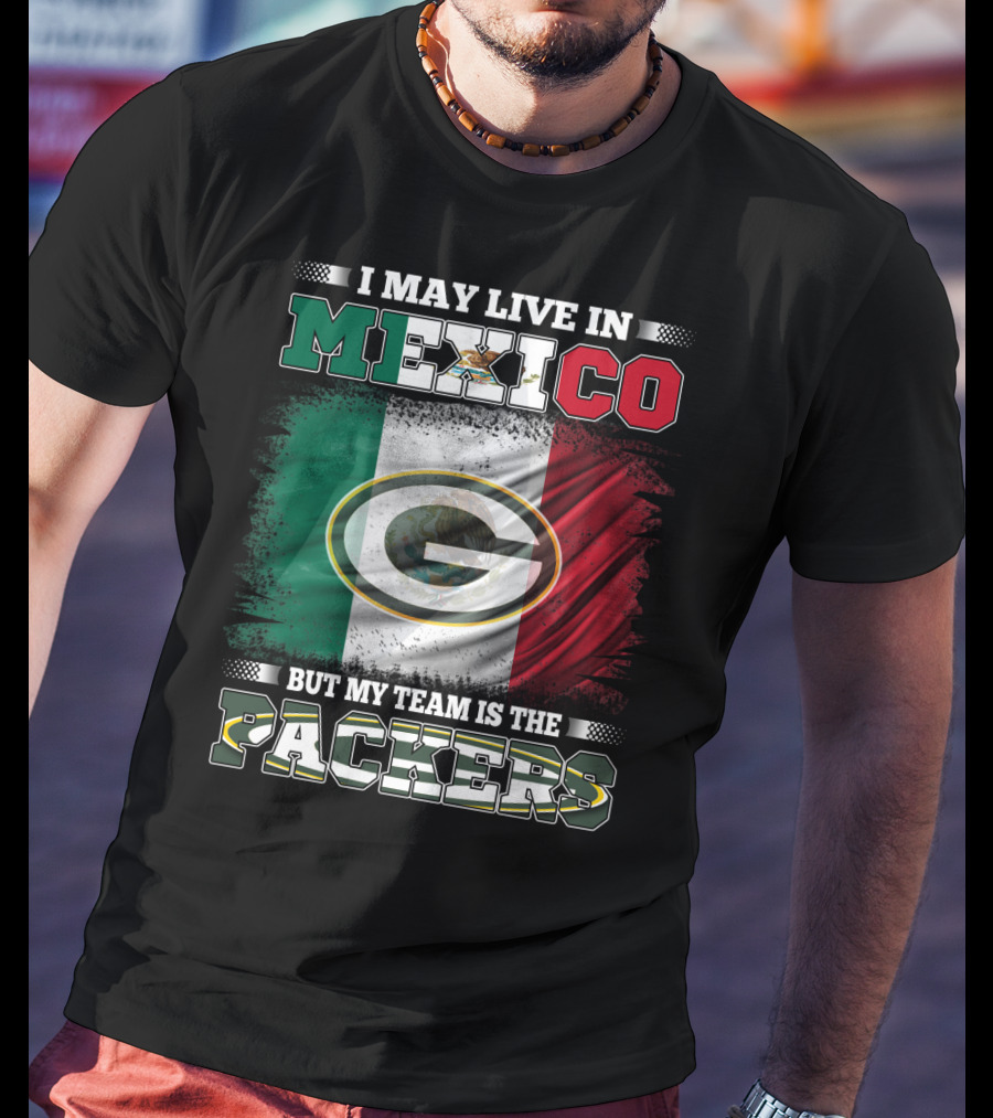 I May Live In Mexico But My Team Is The Packers With Mexico Flag And Green Bay T-Shirt