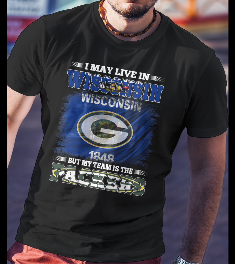 I May Live In Wisconsin 1848 Wisconsin Flag But My Team Is The Packers T-Shirt