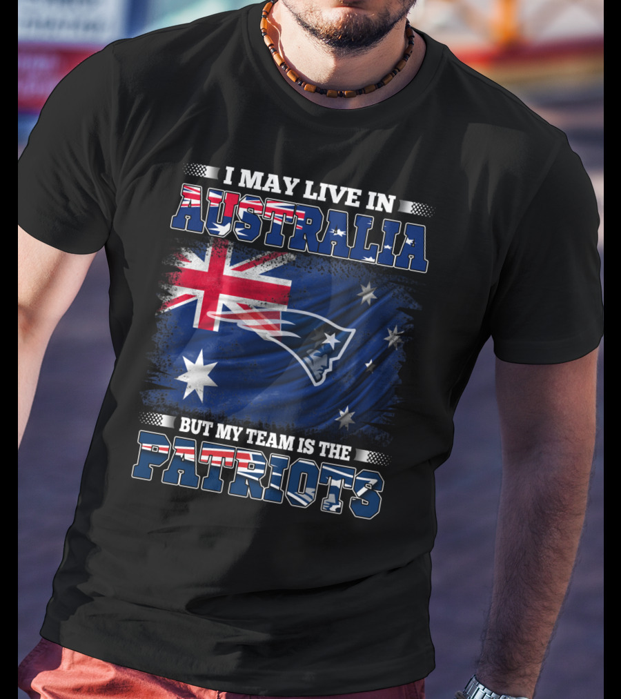 I May Live In Australia But My Team Is The New England Patriots T-Shirt