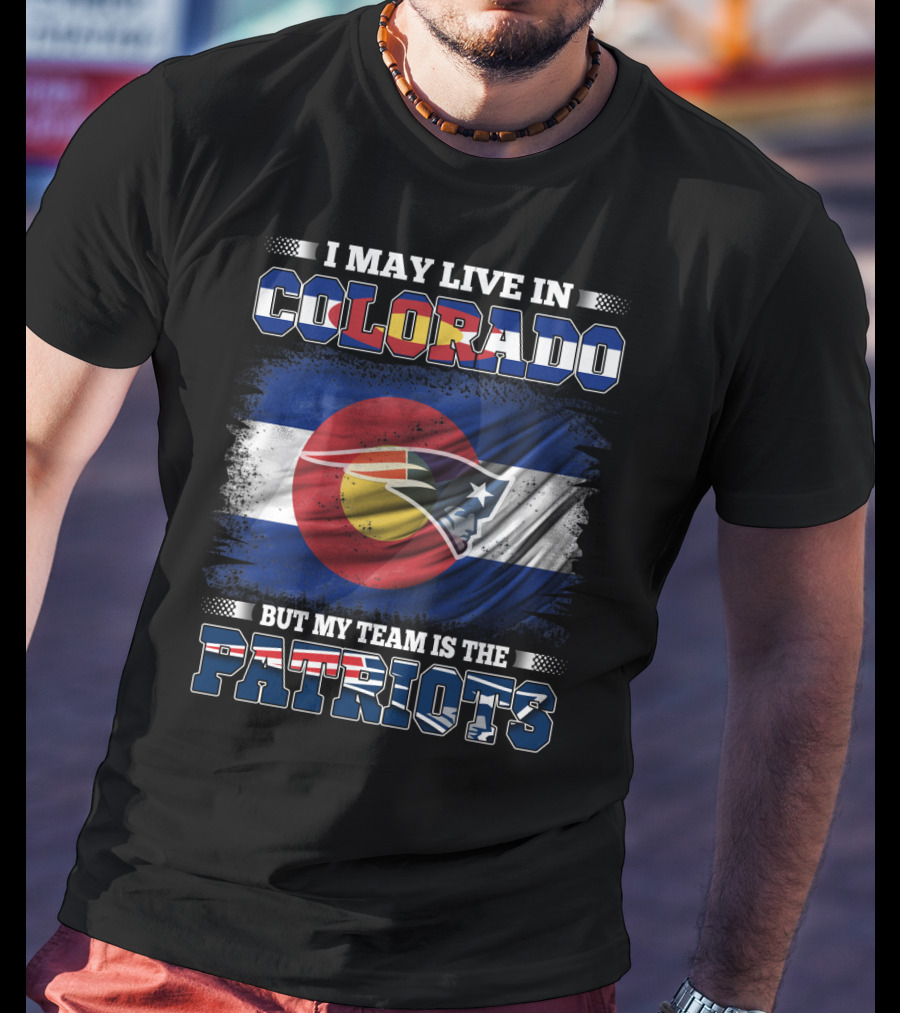 I May Live In Colorado But My Team Is The Patriots With Combined Colorado Flag And Patriots T-Shirt