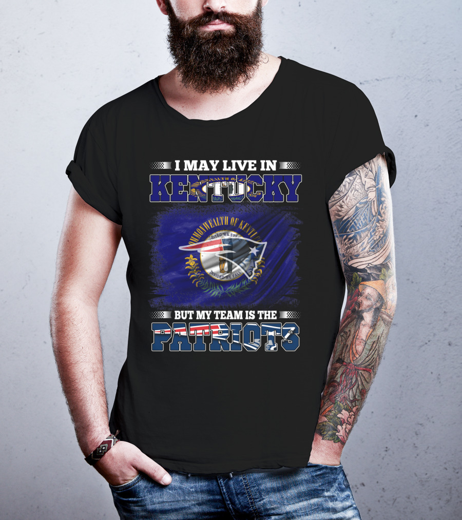 I May Live In Kentucky But My Team Is The Patriots T-Shirt
