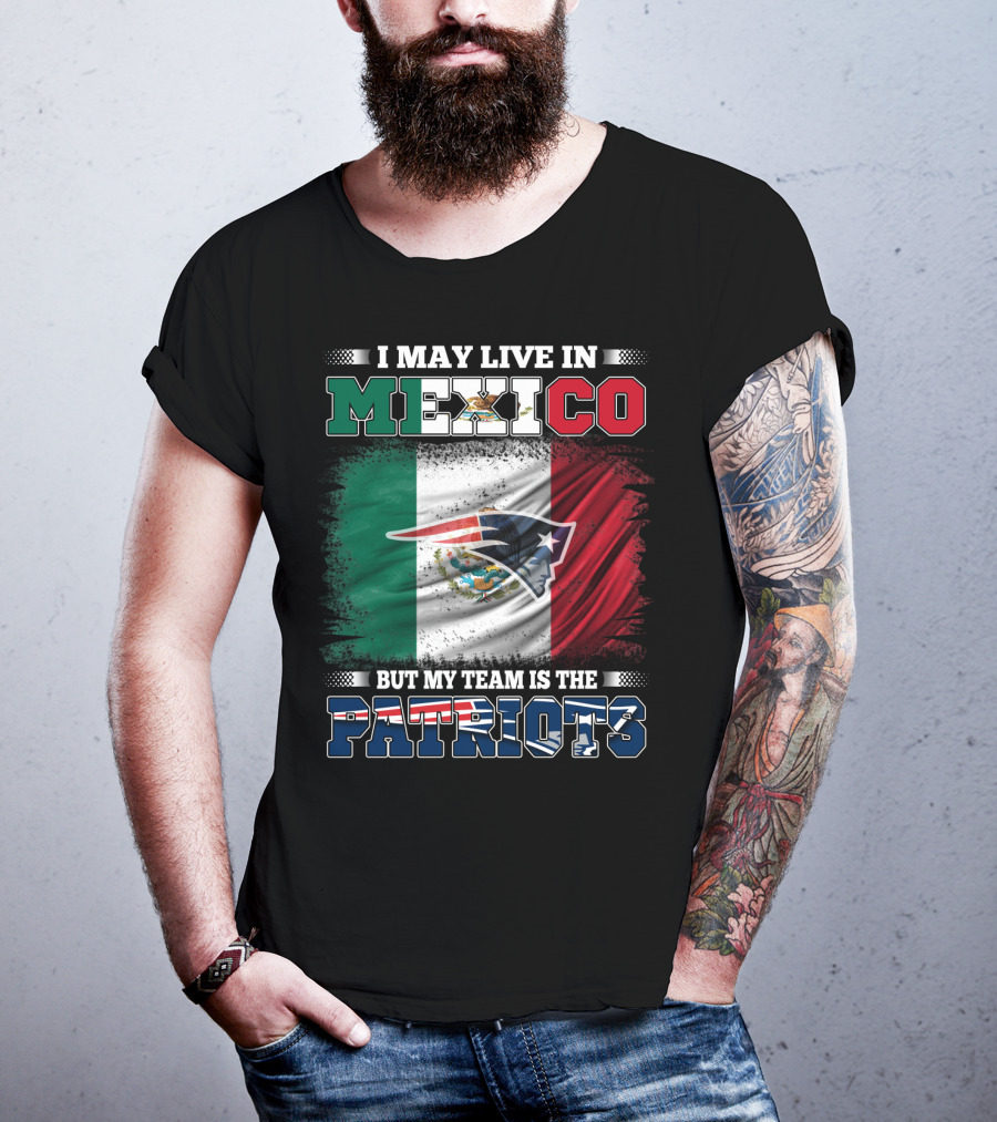 I May Live In Mexico But My Team Is The Patriots T-Shirt