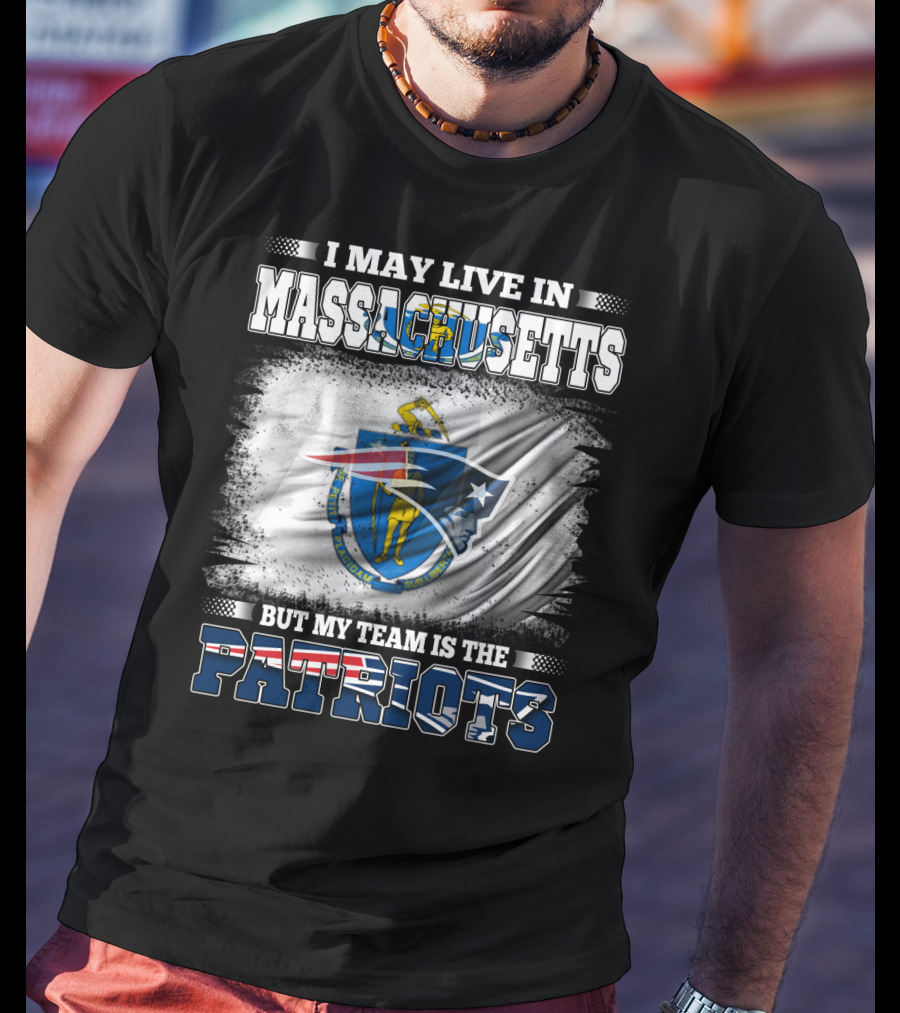 I May Live In Massachusetts But My Team Is The Patriots T-Shirt