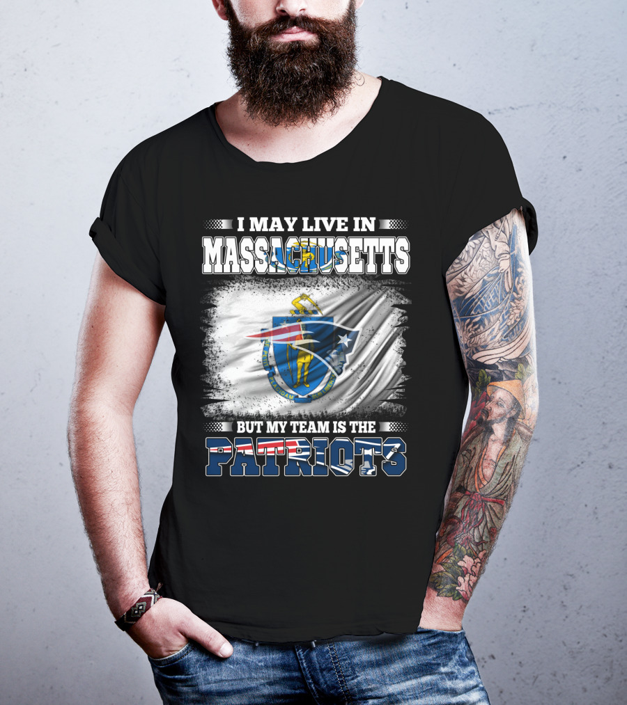 I May Live In Massachusetts But My Team Is The Patriots T-Shirt