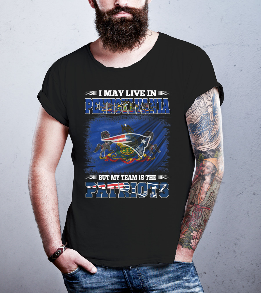 I May Live In Pennsylvania But My Team Is The Patriots With Pennsylvania Flag And New England Patriots T-Shirt