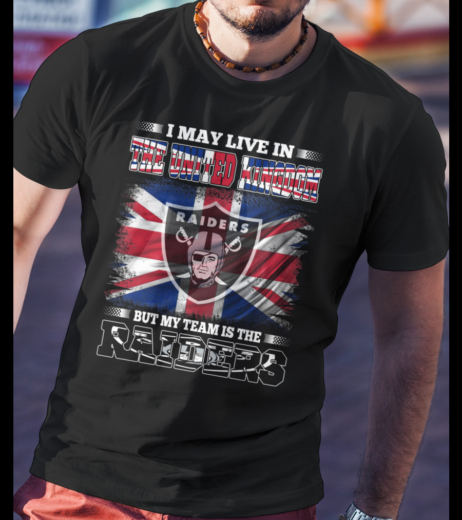 I May Live In The United Kingdom But My Team Is The Raiders With UK Flag And Raiders Shield T-Shirt