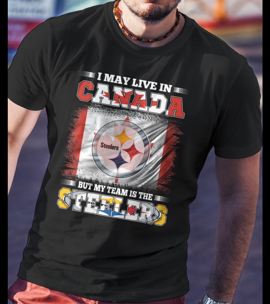 Canada Steelers Fan Pride I May Live In Canada But My Team Is The Steelers T-Shirt