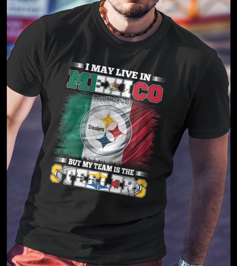 I May Live In Mexico But My Team Is The Steelers Mexican Flag Steelers T-Shirt