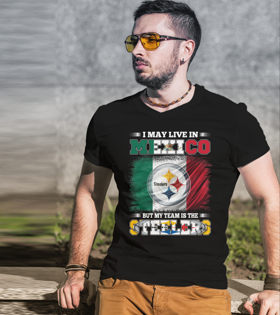I May Live In Mexico But My Team Is The Steelers Mexican Flag Steelers T-Shirt