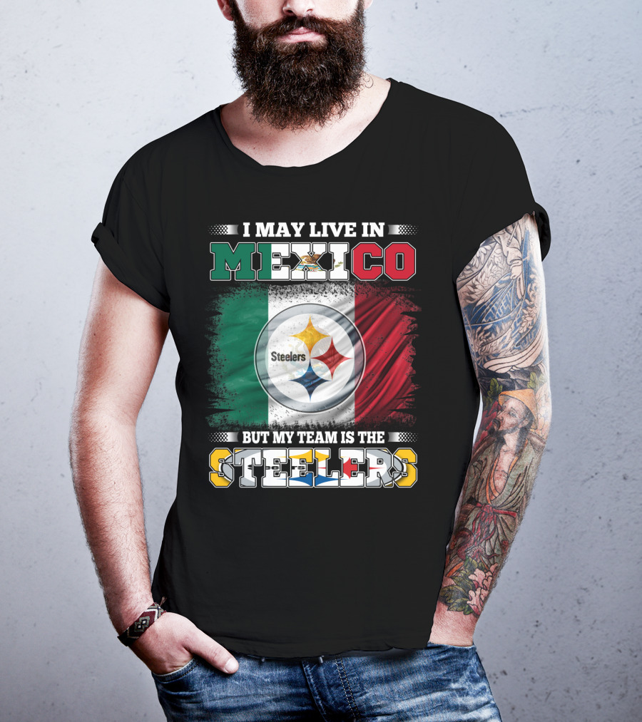I May Live In Mexico But My Team Is The Steelers Mexican Flag Steelers T-Shirt