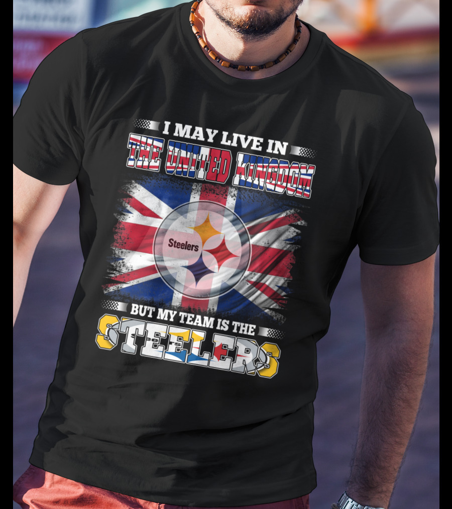 I May Live In The United Kingdom But My Team Is The Steelers T-Shirt
