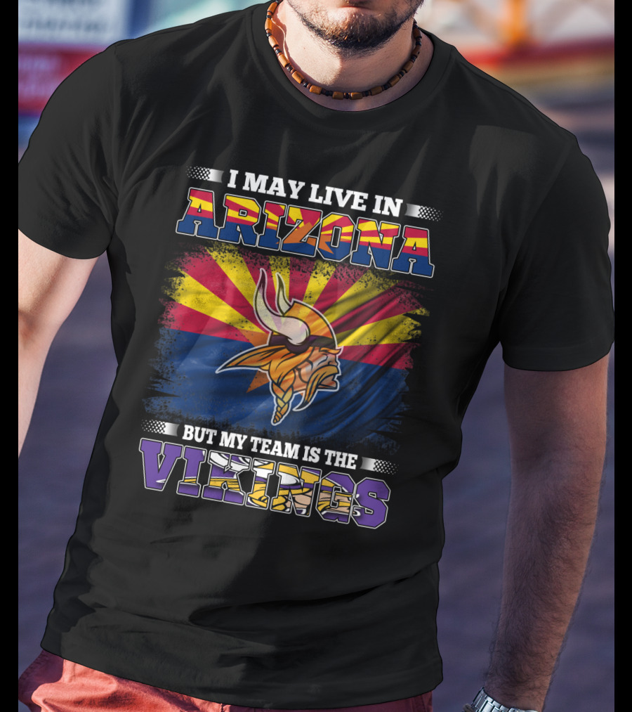 I May Live In Arizona But My Team Is The Vikings Minnesota T-Shirt