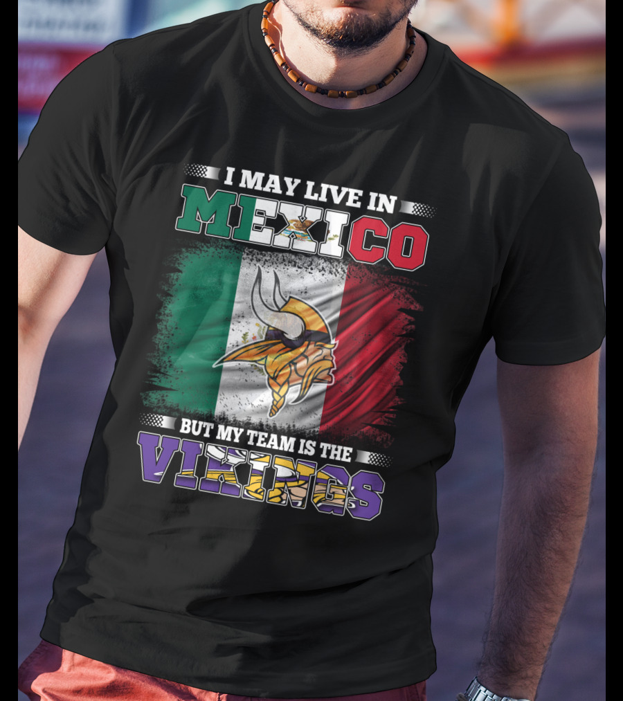 I May Live In Mexico But My Team Is The Vikings T-Shirt