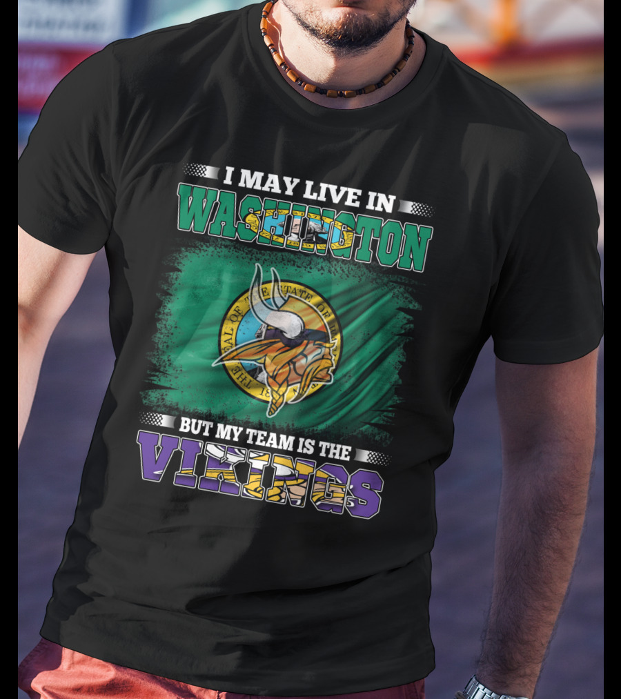 I May Live In Washington But My Team Is The Vikings T-Shirt
