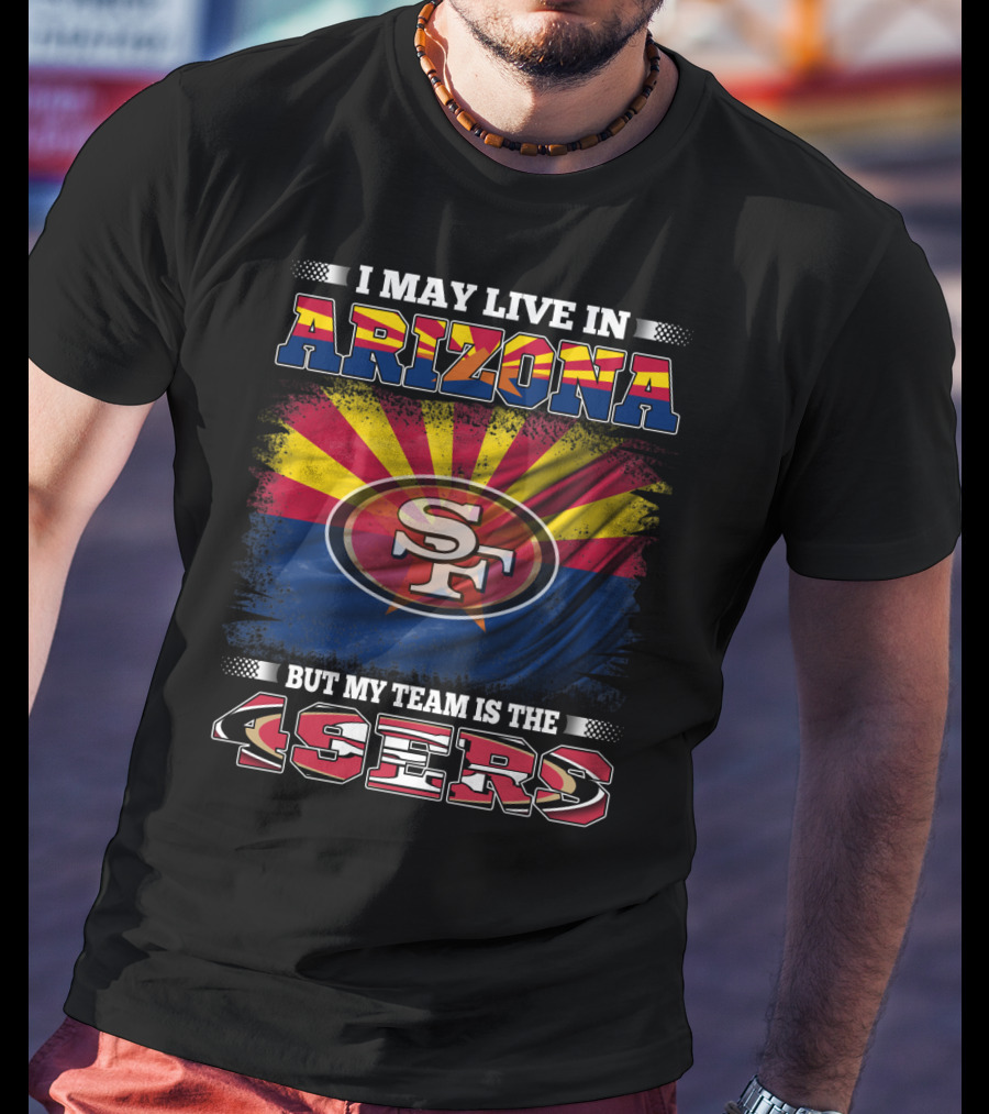 I May Live In Arizona But My Team Is The 49ers SF Logo And Arizona Flag T-Shirt