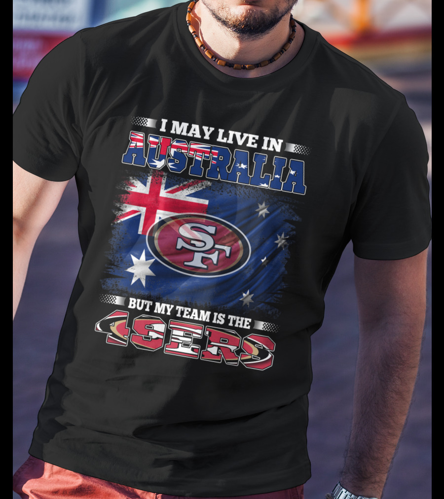 I May Live In Australia But My Team Is The 49ers T-Shirt
