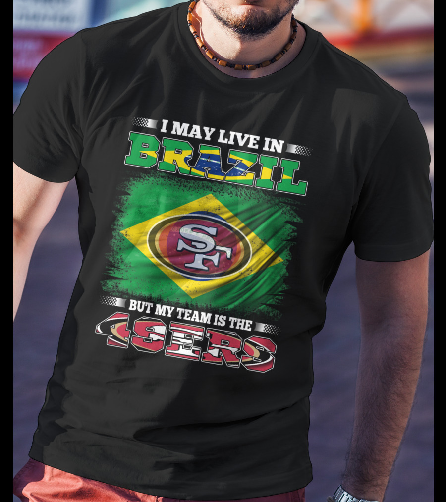 I May Live In Brazil But My Team Is The 49ers T-Shirt