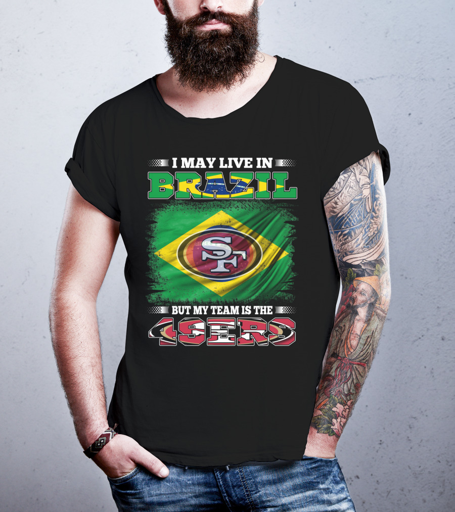 I May Live In Brazil But My Team Is The 49ers T-Shirt