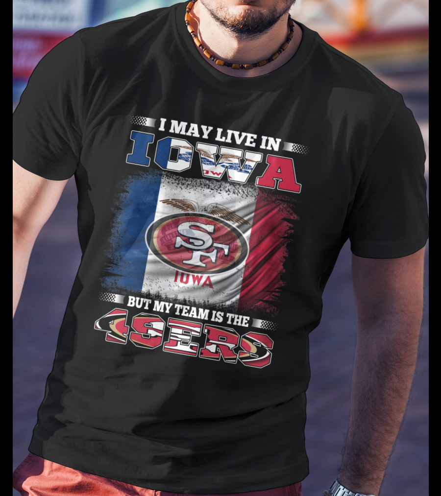 I May Live In Iowa But My Team Is The 49ers SF Iowa Flag T-Shirt