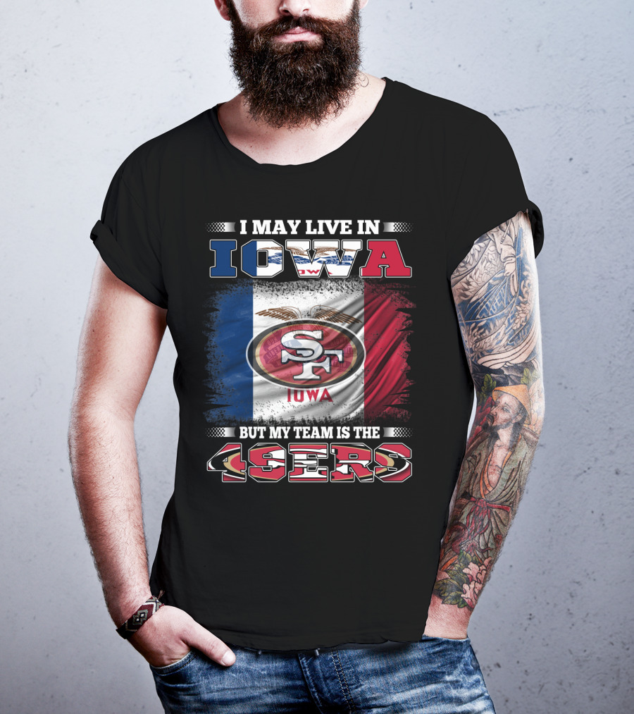 I May Live In Iowa But My Team Is The 49ers SF Iowa Flag T-Shirt