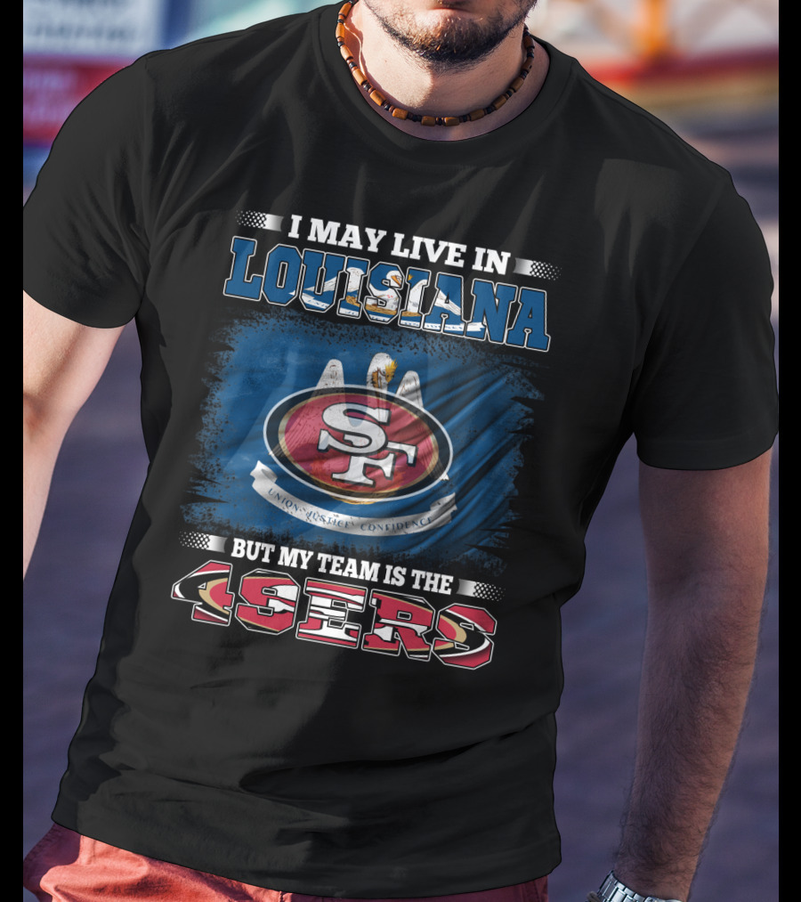 I May Live In Louisiana But My Team Is The 49ers T-Shirt