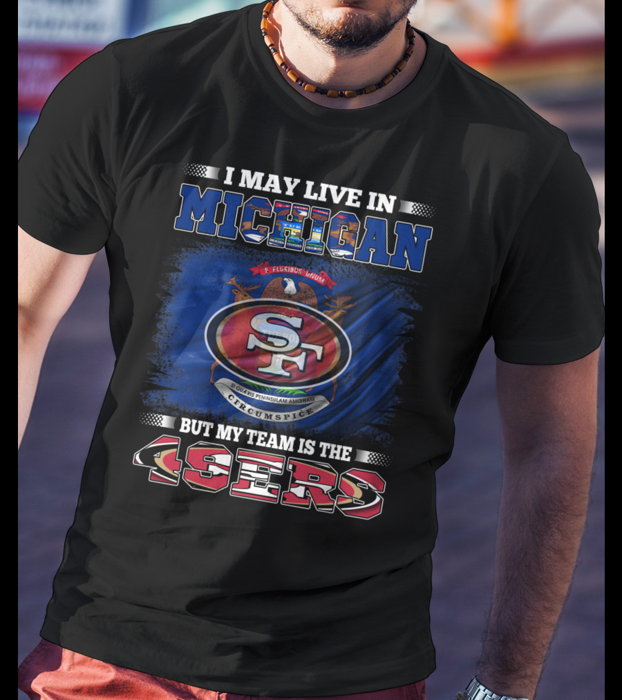I May Live In Michigan 49ers Team Loyalty With State Seal Background T-Shirt