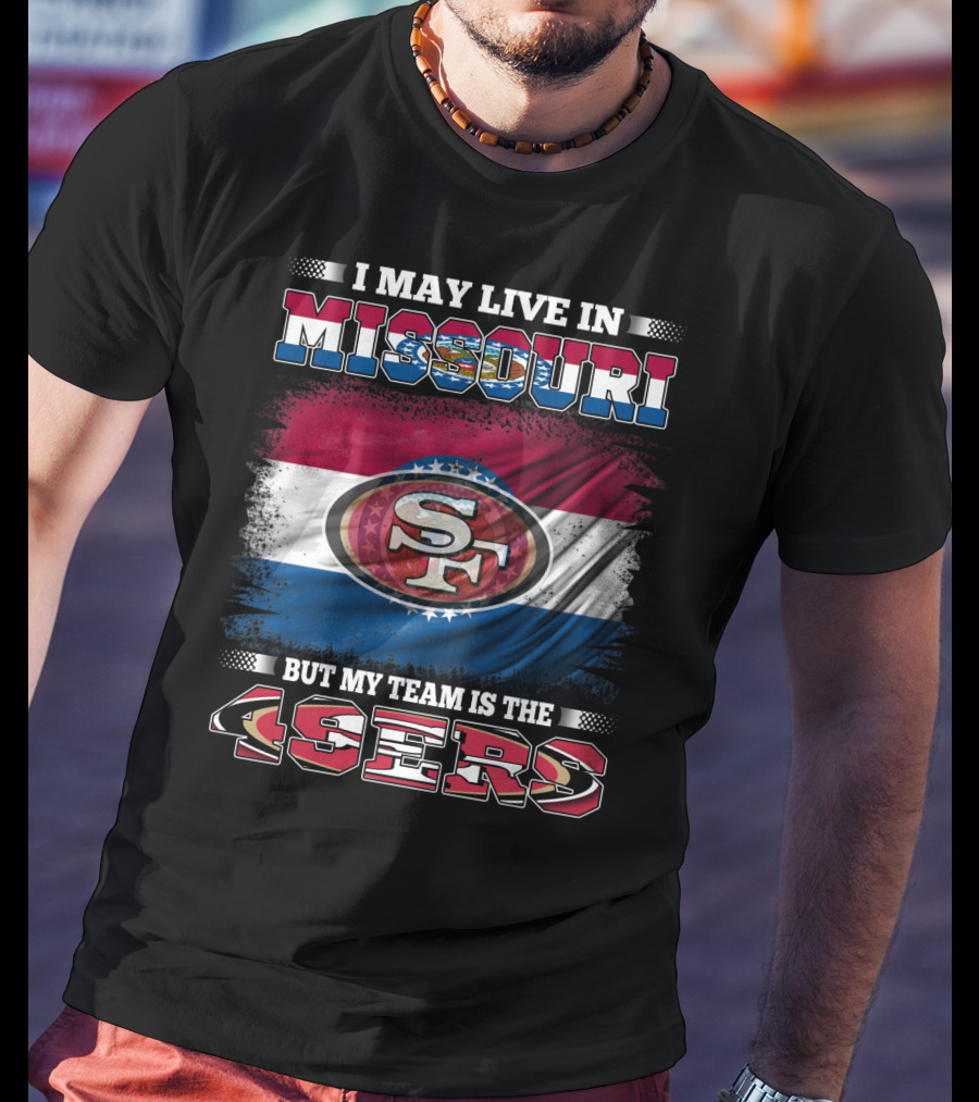 I May Live In Missouri But My Team Is The 49ers SF Logo And State Flag Combination T-Shirt