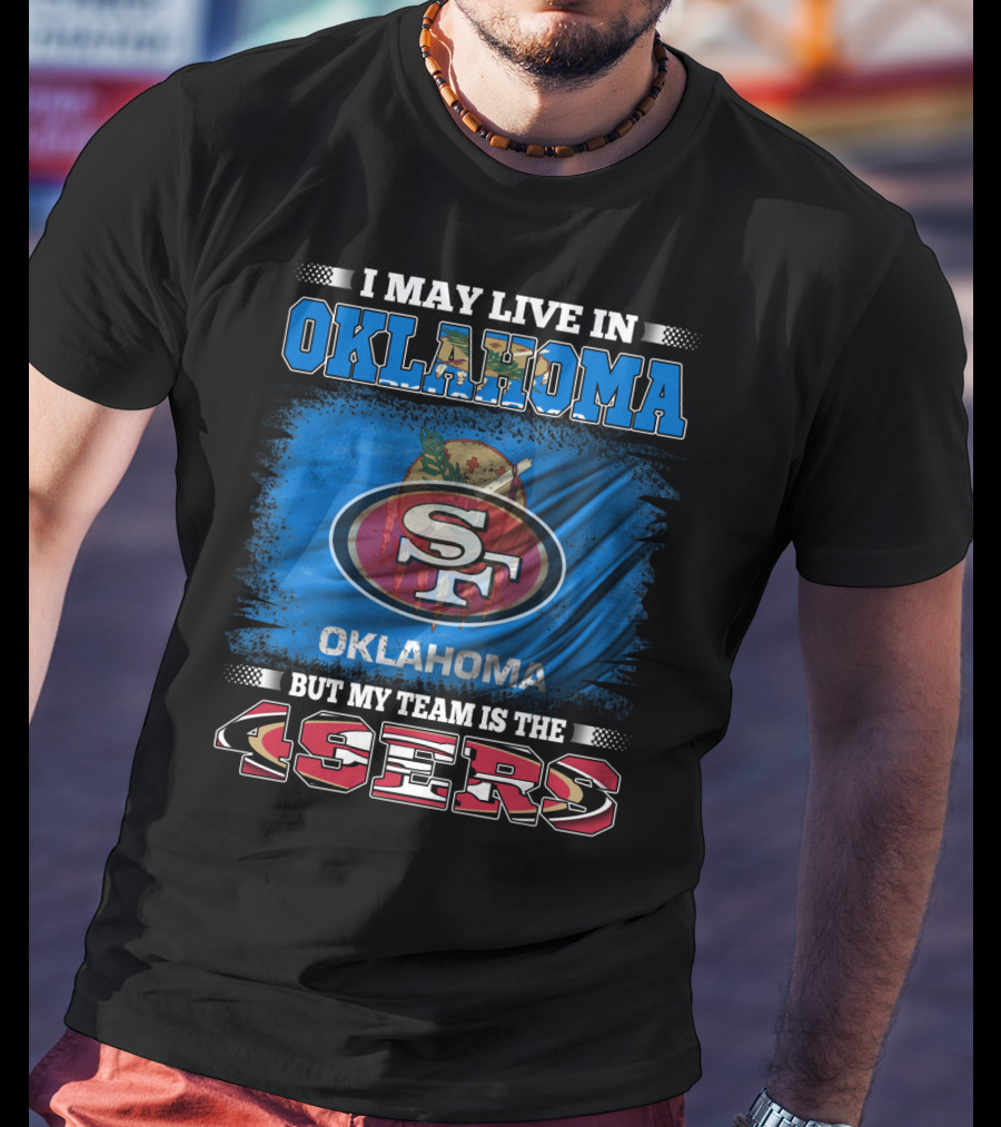 I May Live In Oklahoma Sf 49ers My Team T-Shirt