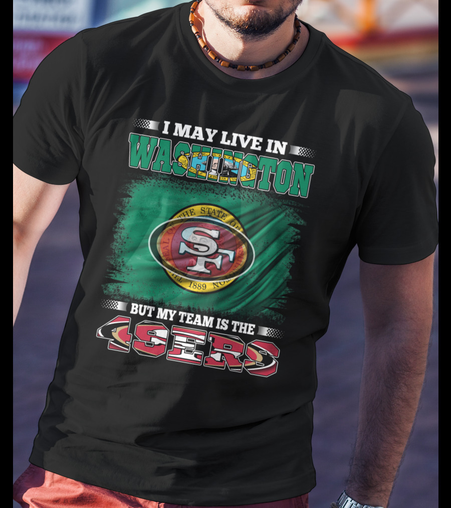 I May Live In Washington But My Team Is The 49ers San Francisco NFL Football Fans T-Shirt