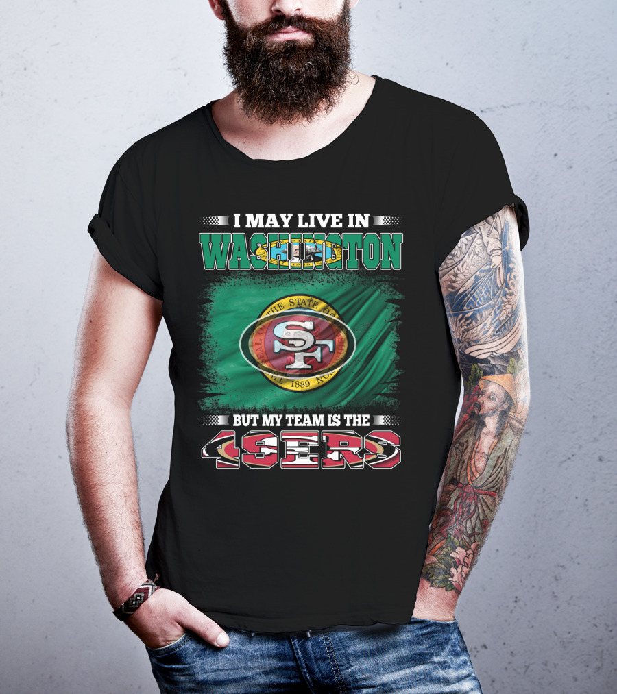 I May Live In Washington But My Team Is The 49ers San Francisco NFL Football Fans T-Shirt