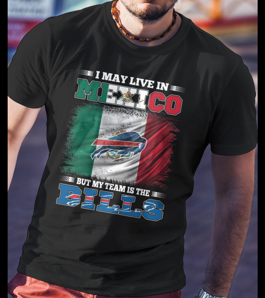 I May Live In Mexico But My Team Is The Bills - Mexico Flag Design With Buffalo Bills T-Shirt