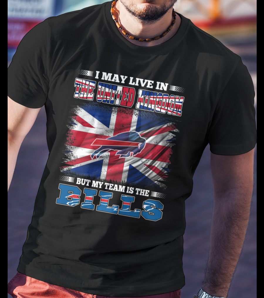 I May Live In The United Kingdom But My Team Is The Bills Buffalo T-Shirt