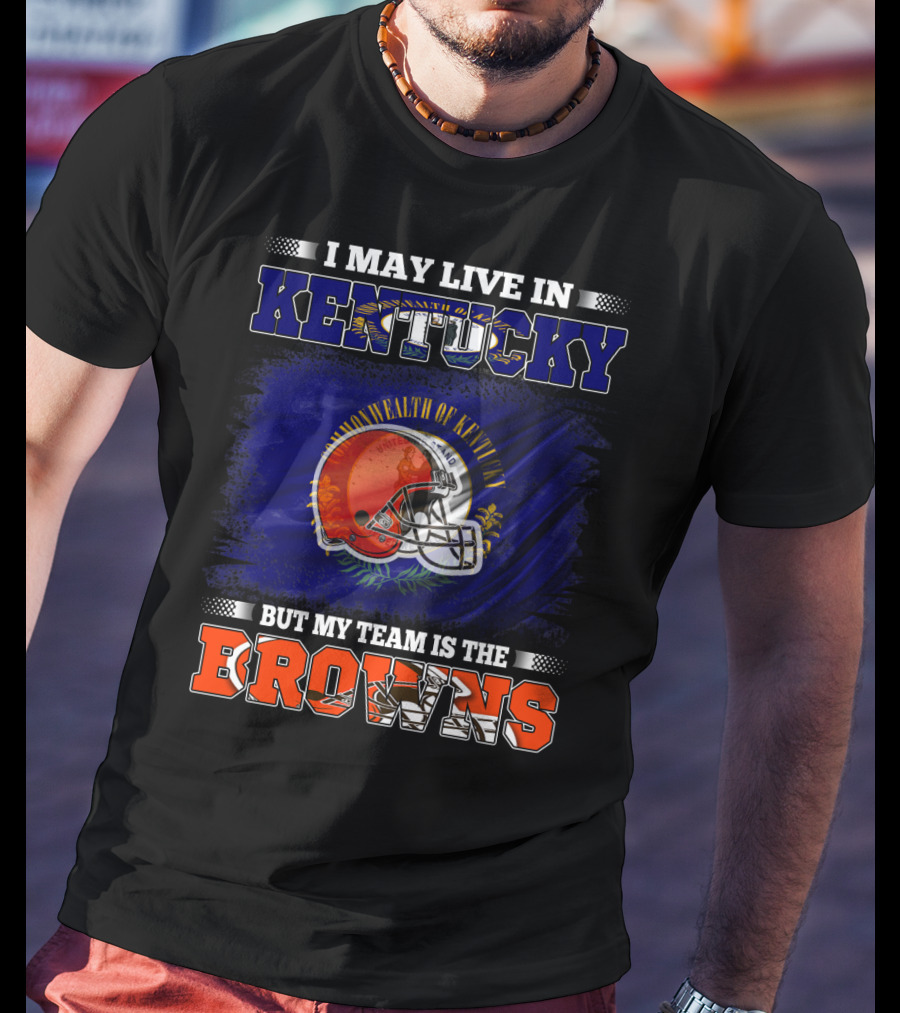 I May Live In Kentucky But My Team Is The Browns Football Helmet Commonwealth Of Kentucky Flag T-Shirt
