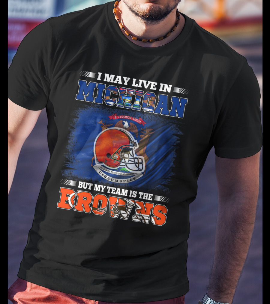 I May Live In Michigan But My Team Is The Browns T-Shirt