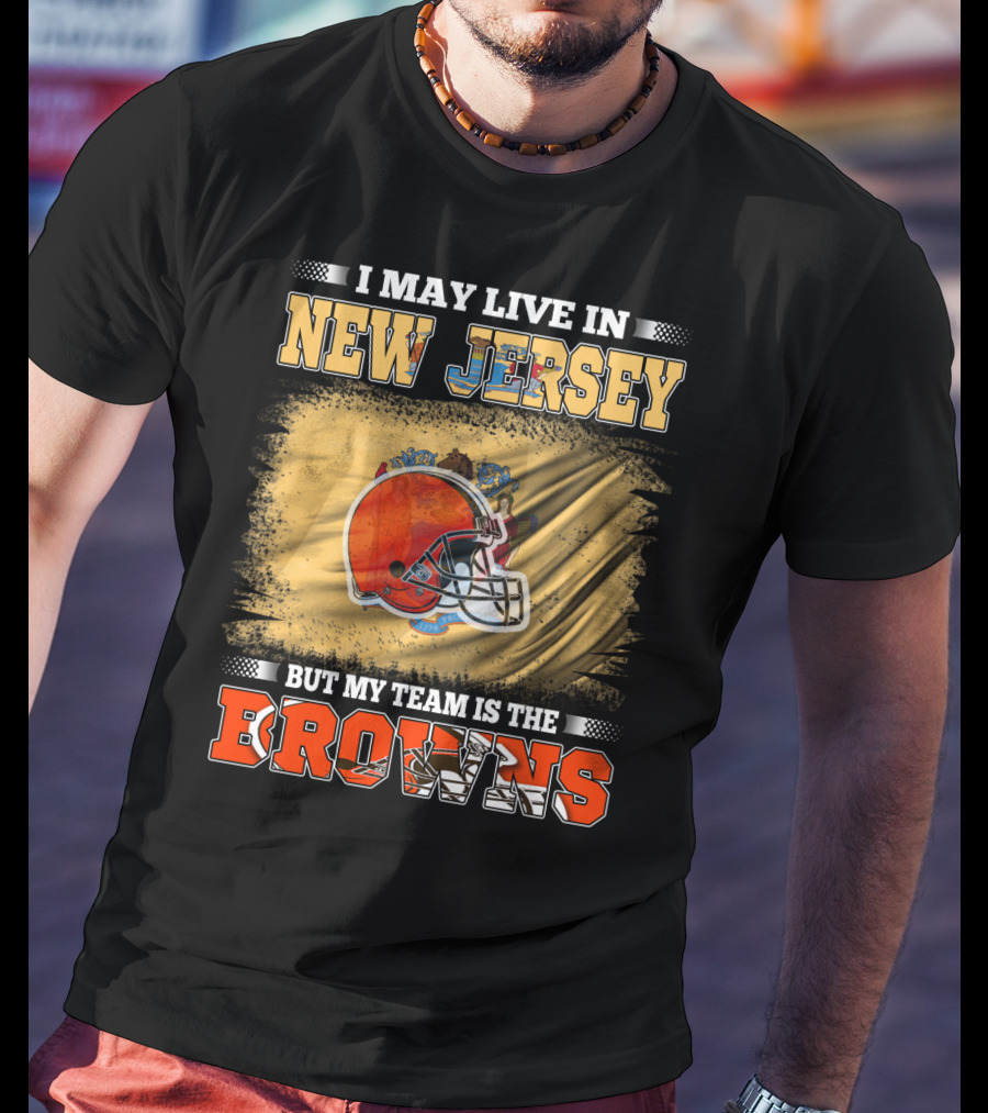 I May Live In New Jersey But My Team Is The Browns Football Loyalty Fan T-Shirt