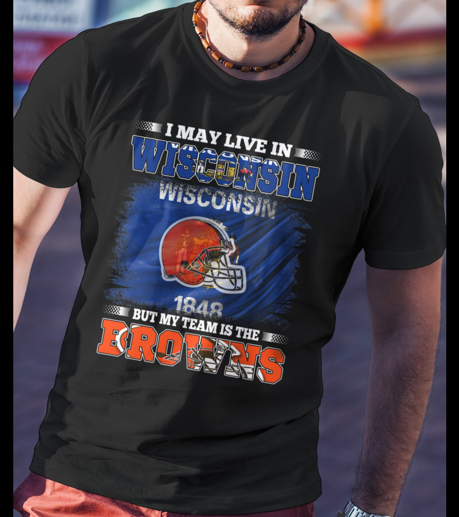 I May Live In Wisconsin But My Team Is The Browns Wisconsin 1848 Helmet T-Shirt