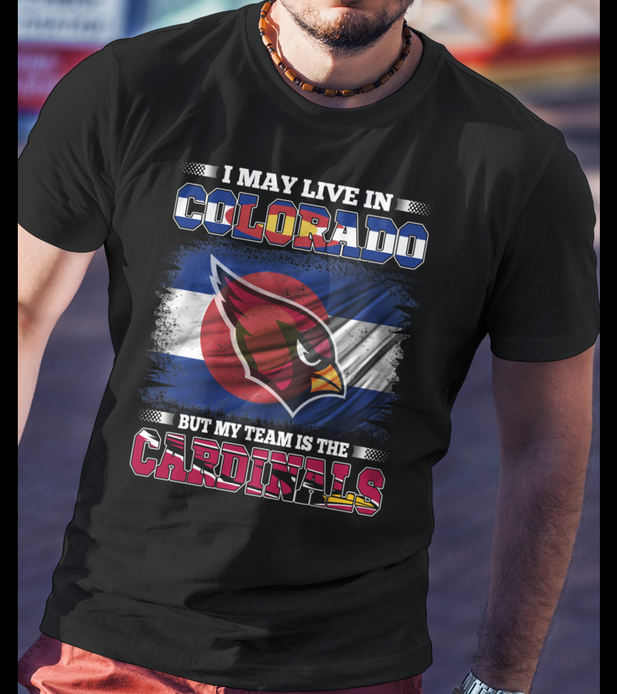 I May Live In Colorado But My Team Is The Cardinals T-Shirt