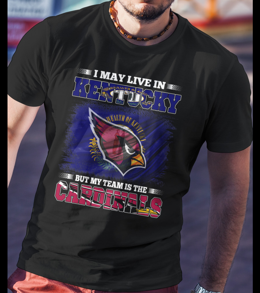 I May Live In Kentucky But My Team Is The Cardinals Wealth Of Kentucky Flag T-Shirt